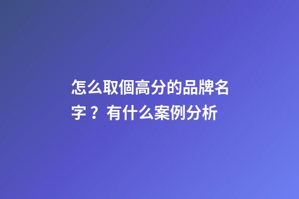 怎么取個高分的品牌名字？有什么案例分析-第1張-商標起名-玄機派